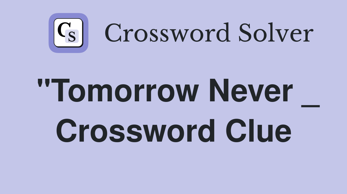 "Tomorrow Never _ Crossword Clue