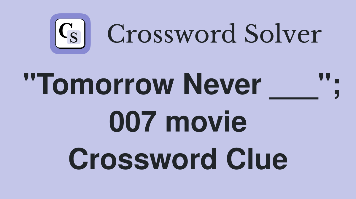"Tomorrow Never ___"; 007 movie Crossword Clue