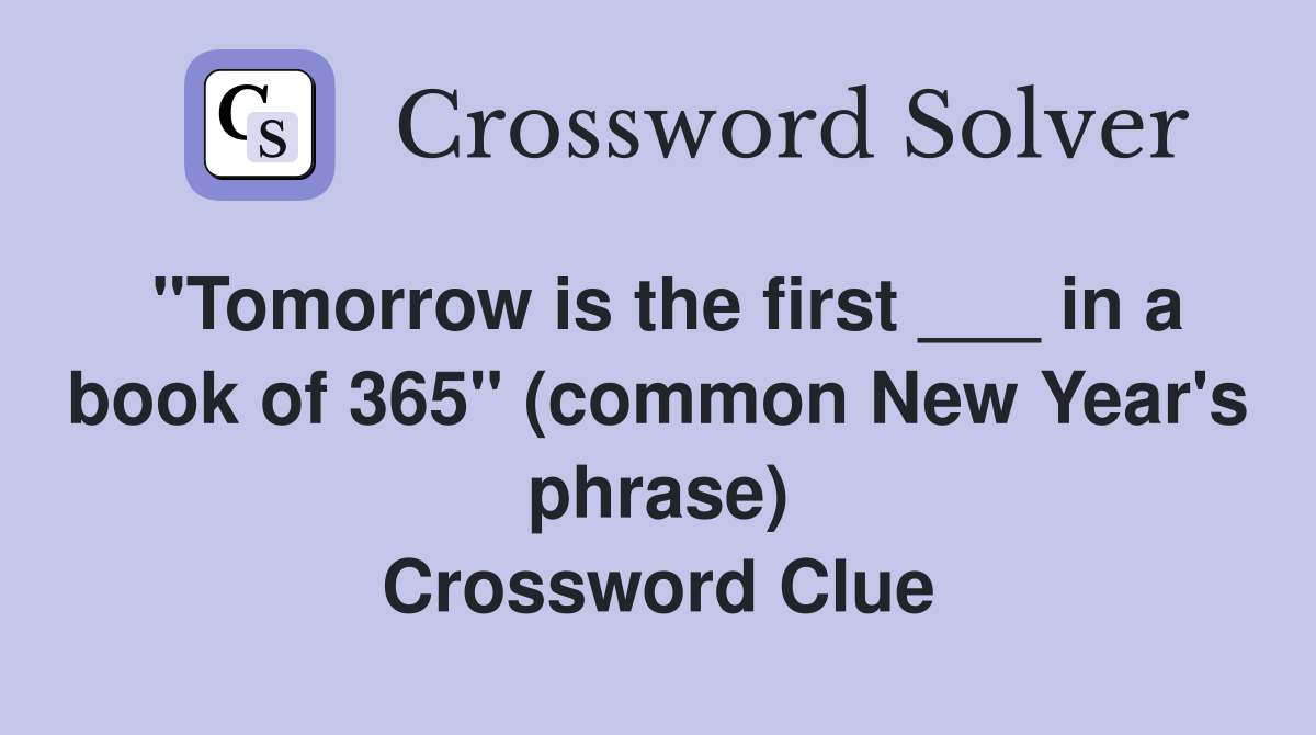 "Tomorrow is the first ___ in a book of 365" (common New Year's phrase) Crossword Clue