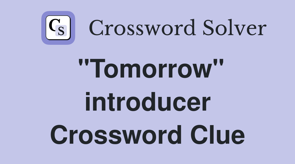 "Tomorrow" introducer Crossword Clue