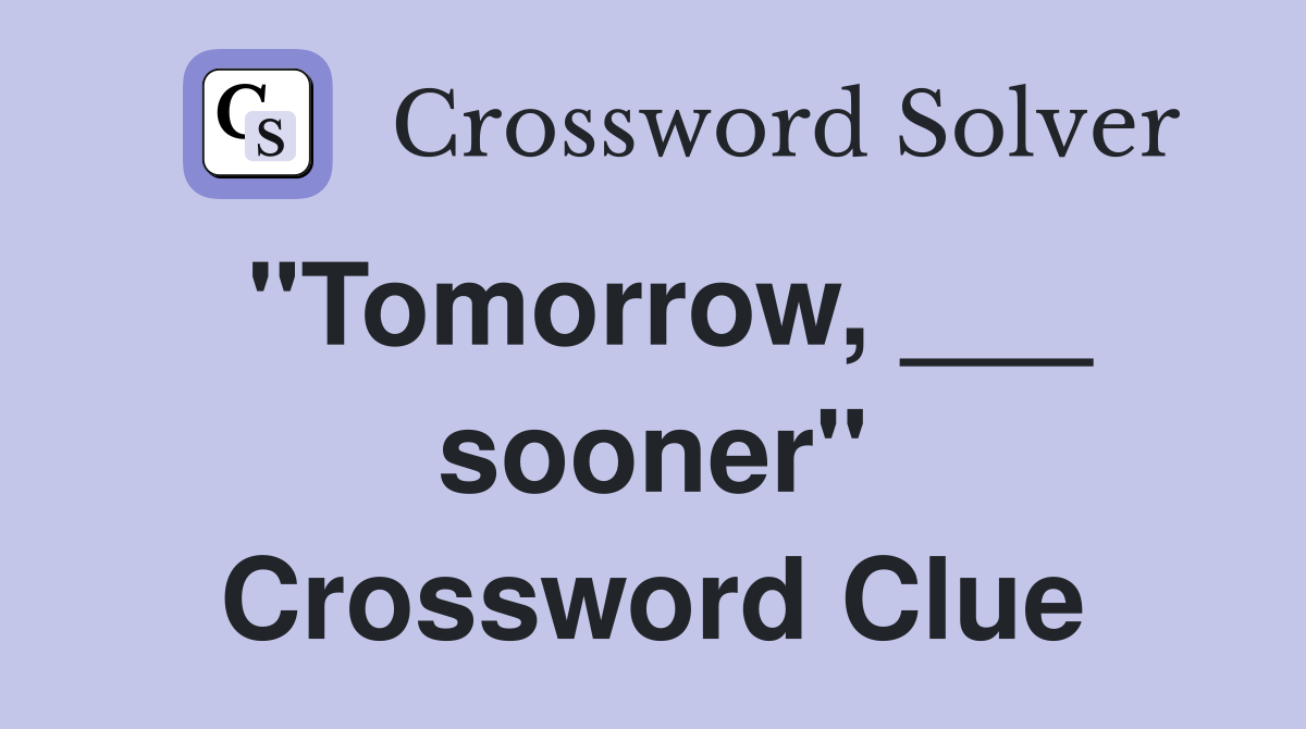 "Tomorrow, ___ sooner" Crossword Clue