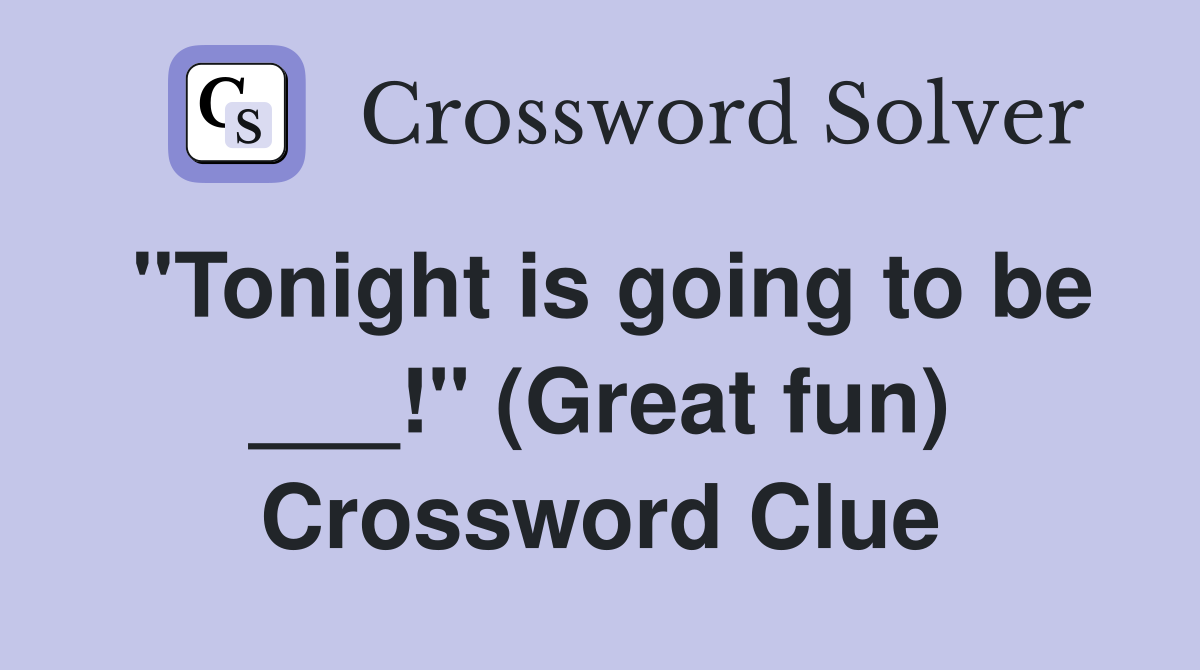 "Tonight is going to be ___!" (Great fun) Crossword Clue