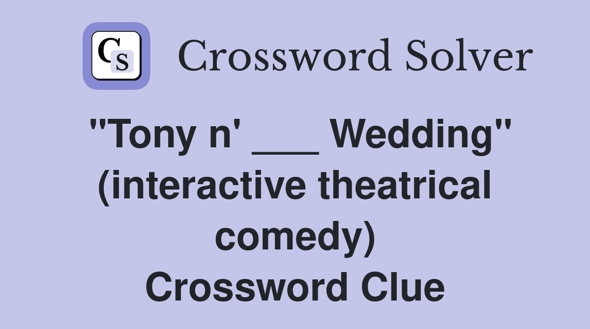 "Tony n' ___ Wedding" (interactive theatrical comedy) Crossword Clue