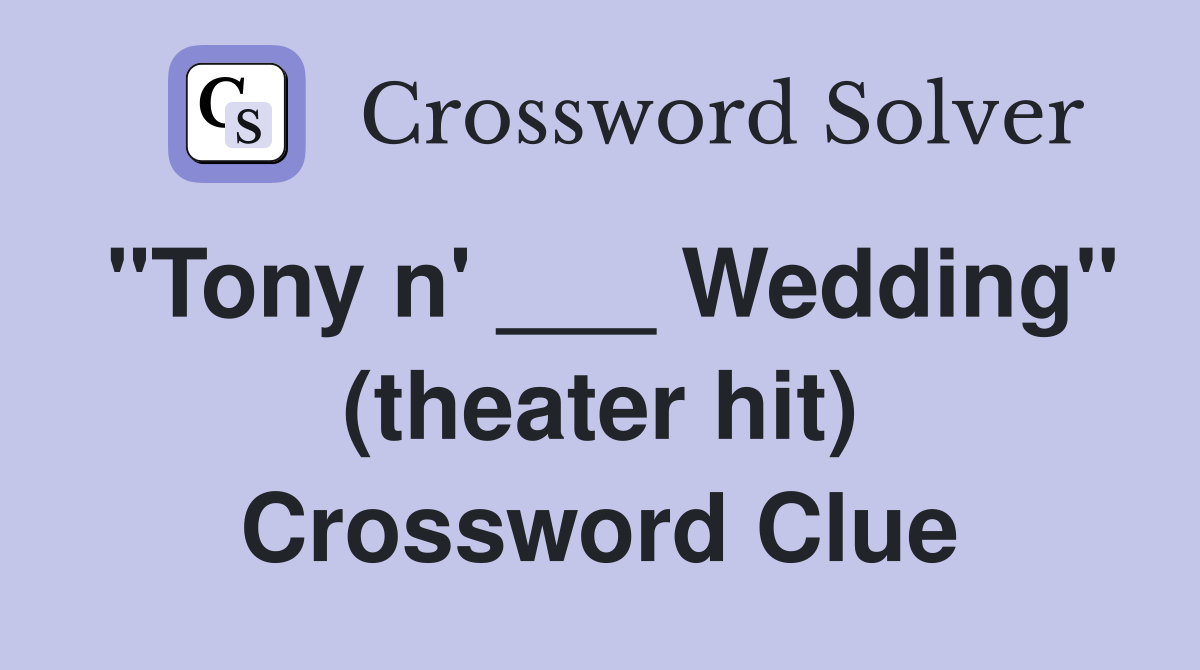 "Tony n' ___ Wedding" (theater hit) Crossword Clue