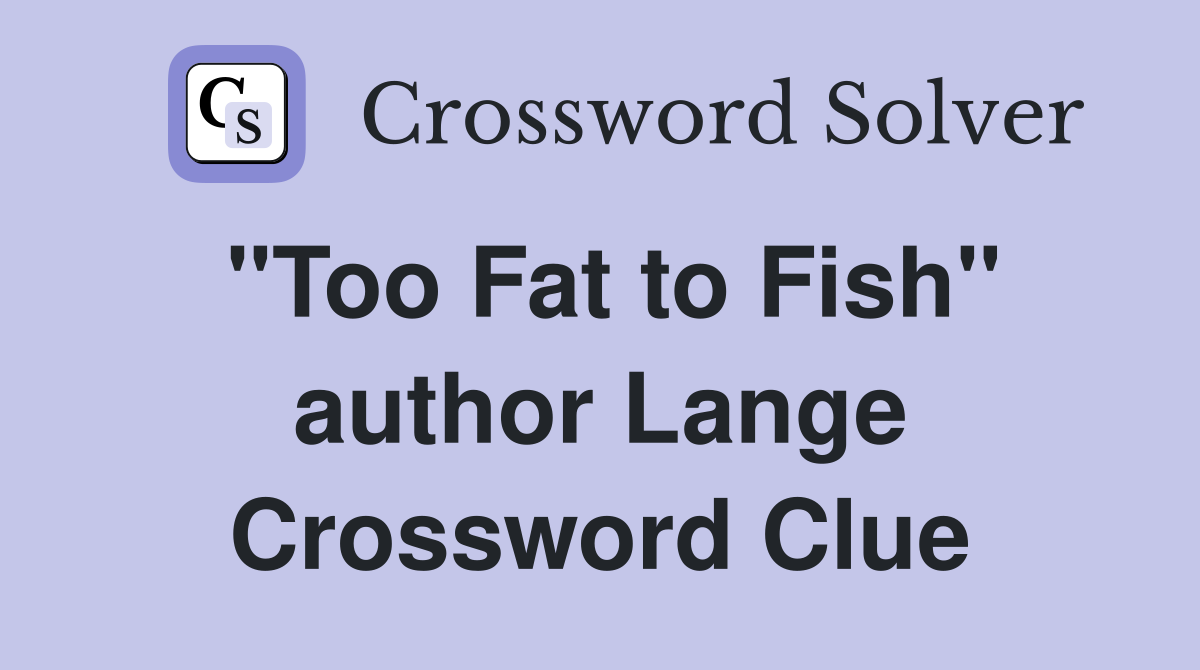 "Too Fat to Fish" author Lange Crossword Clue