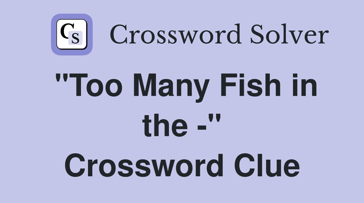 "Too Many Fish in the -" Crossword Clue