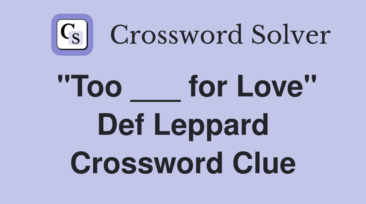 "Too ___ for Love" Def Leppard Crossword Clue