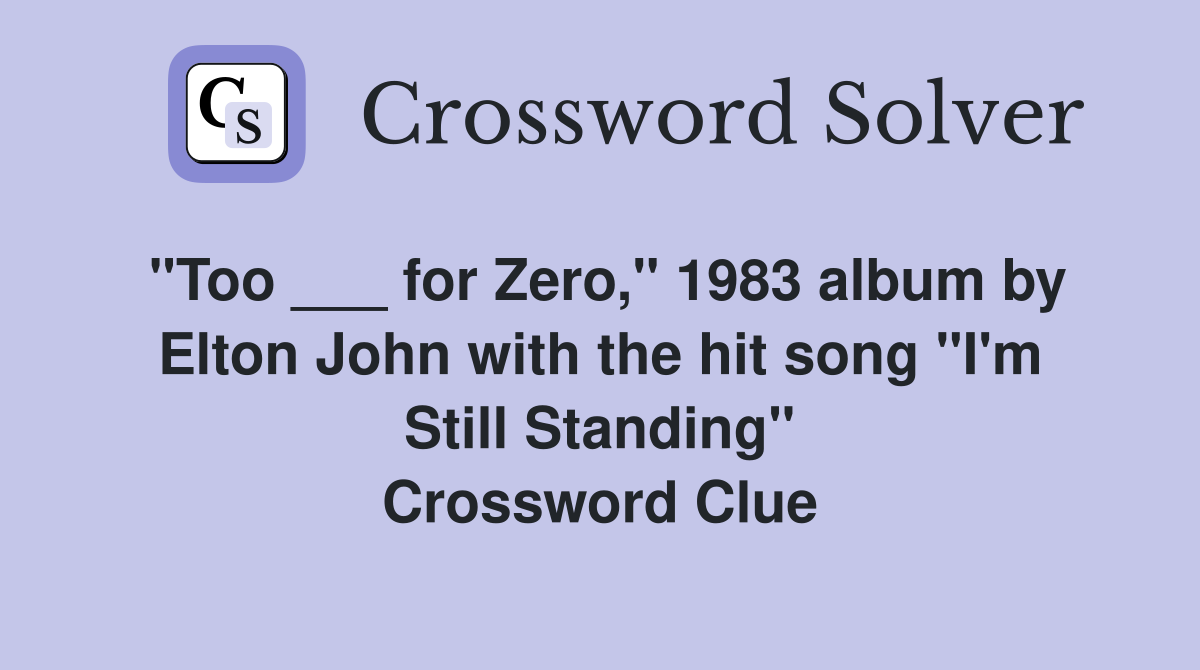 "Too ___ for Zero," 1983 album by Elton John with the hit song "I'm Still Standing" Crossword Clue