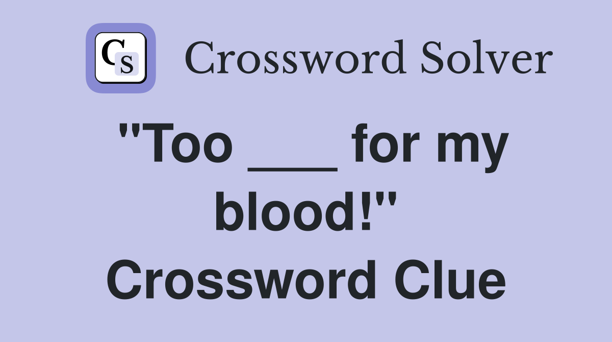 "Too ___ for my blood!" Crossword Clue