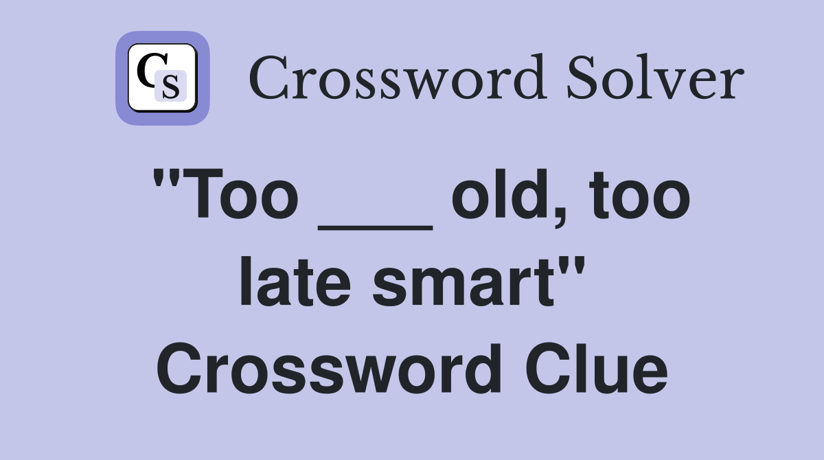 "Too ___ old, too late smart" Crossword Clue