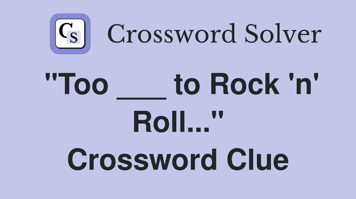 "Too ___ to Rock 'n' Roll..." Crossword Clue
