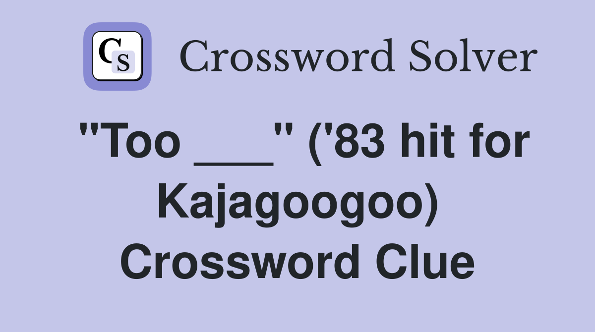 "Too ___" ('83 hit for Kajagoogoo) Crossword Clue