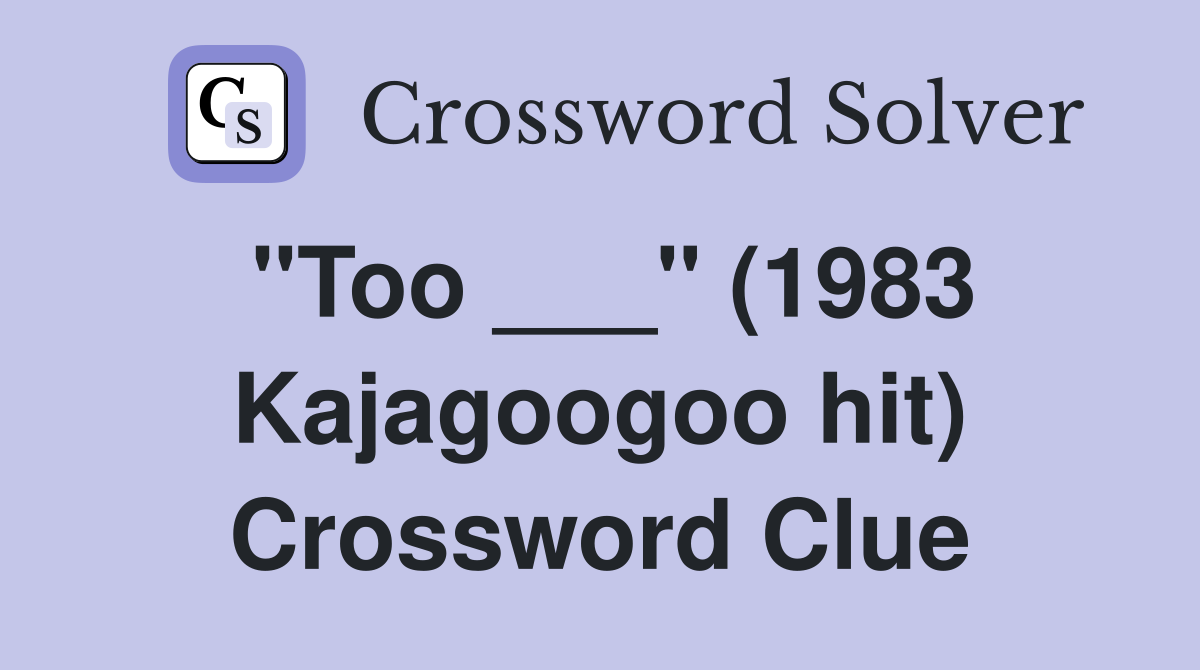 "Too ___" (1983 Kajagoogoo hit) Crossword Clue