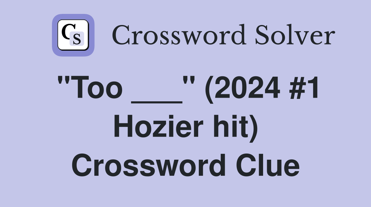 "Too ___" (2024 #1 Hozier hit) Crossword Clue