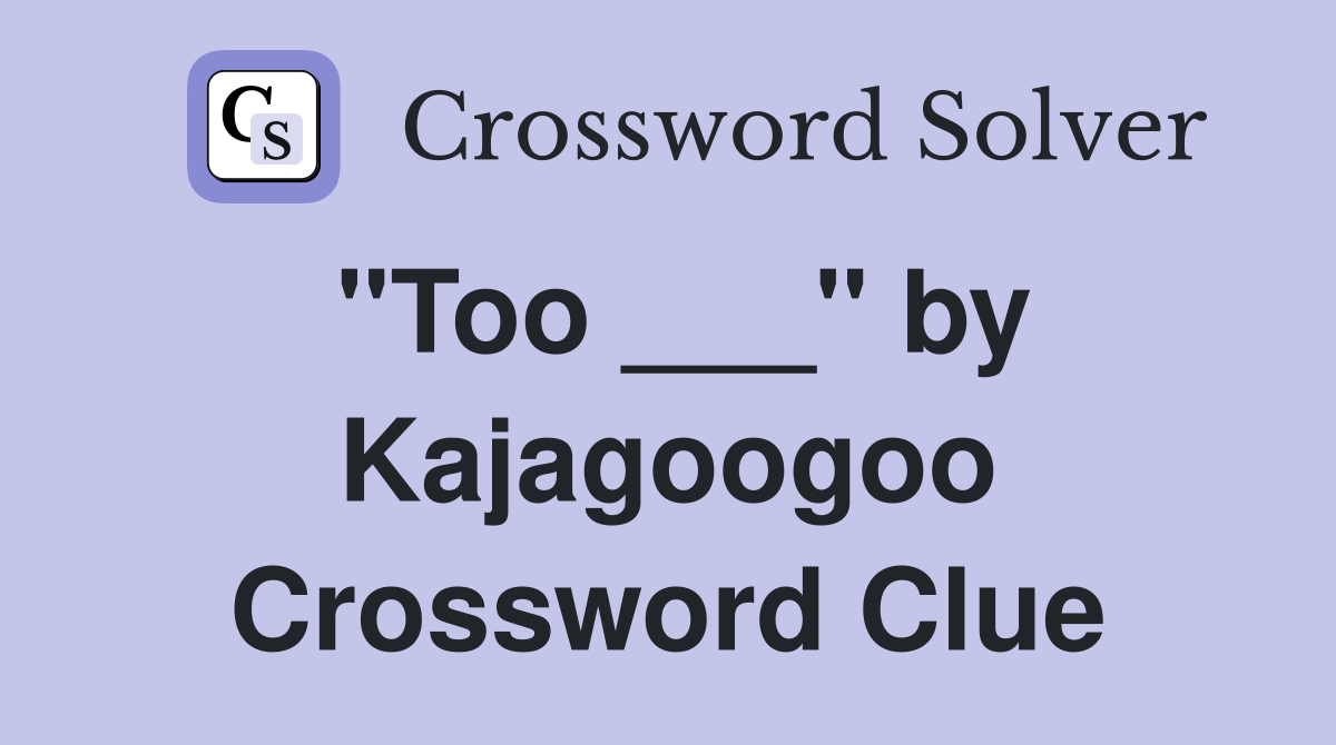 "Too ___" by Kajagoogoo Crossword Clue