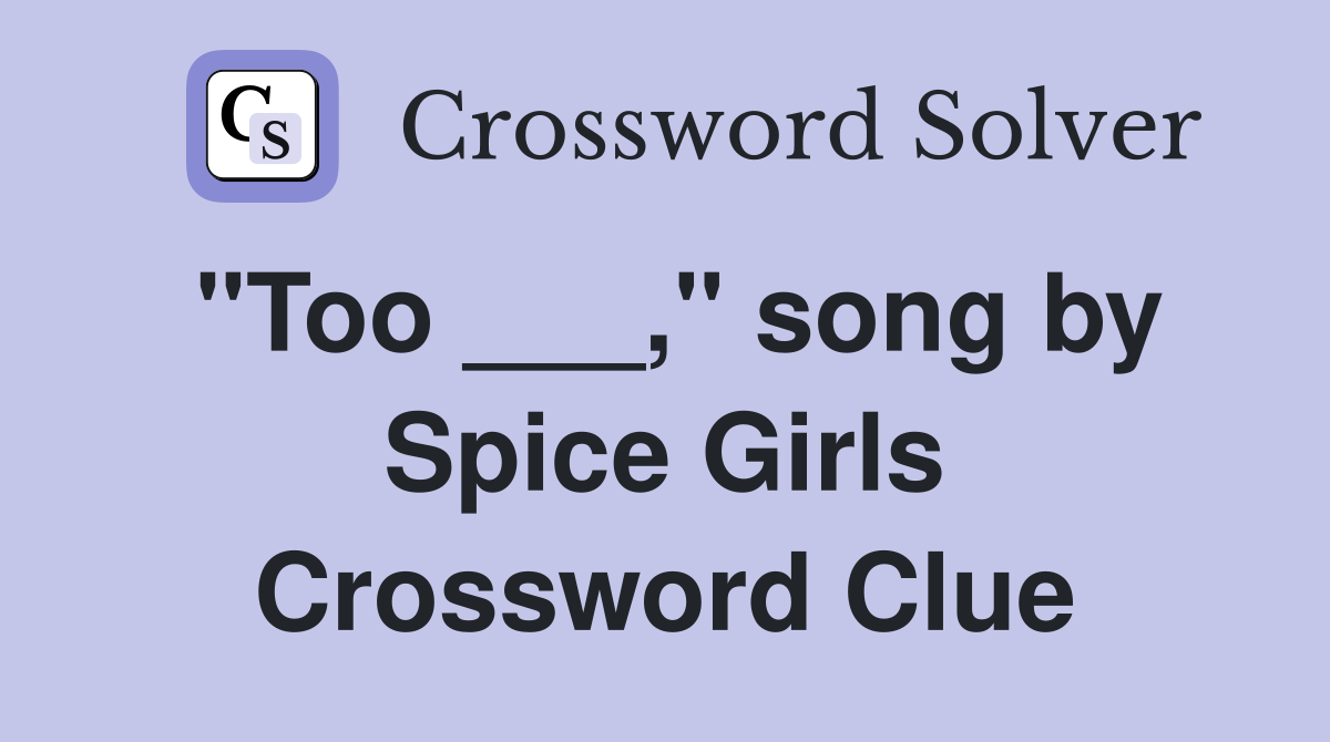 "Too ___," song by Spice Girls Crossword Clue
