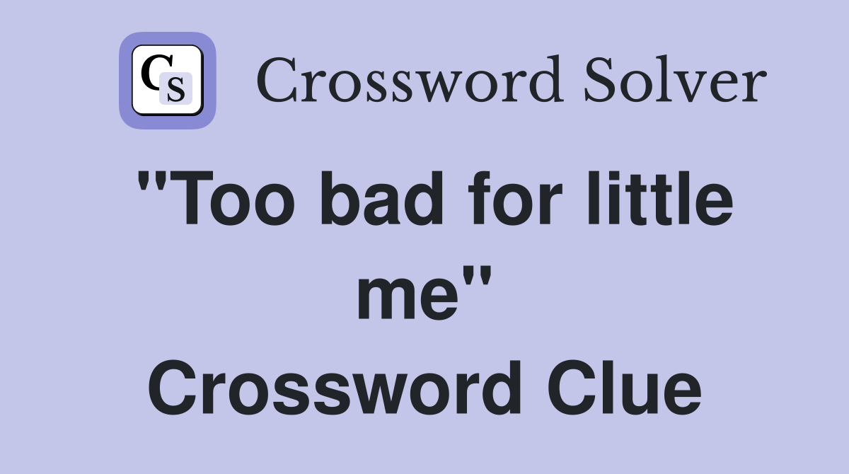 "Too bad for little me" Crossword Clue
