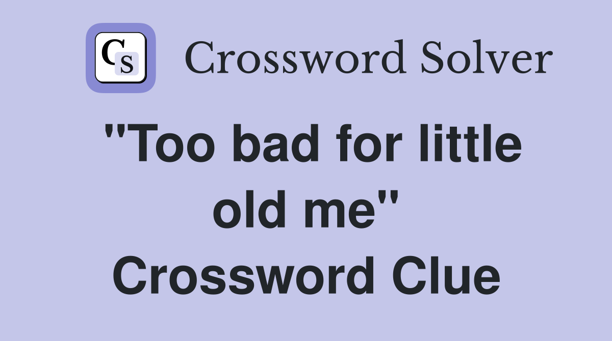 "Too bad for little old me" Crossword Clue