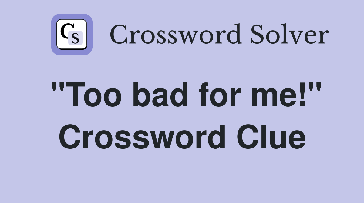 "Too bad for me!" Crossword Clue