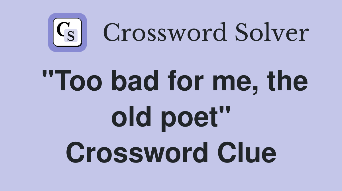 "Too bad for me, the old poet" Crossword Clue