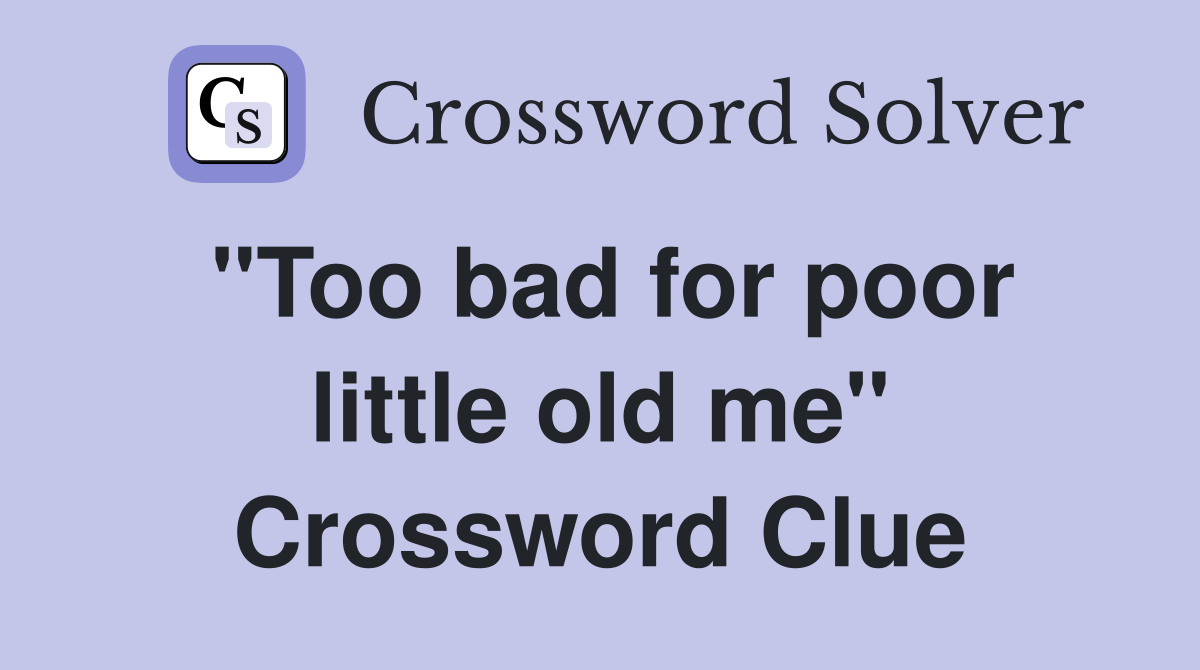 "Too bad for poor little old me" Crossword Clue