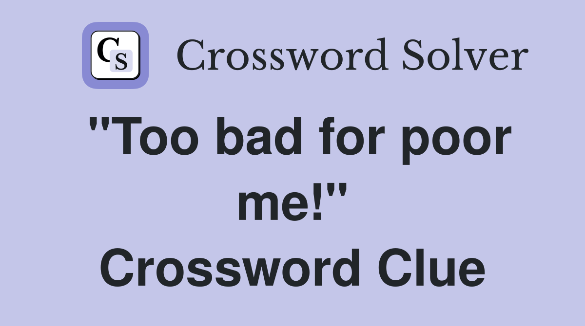"Too bad for poor me!" Crossword Clue