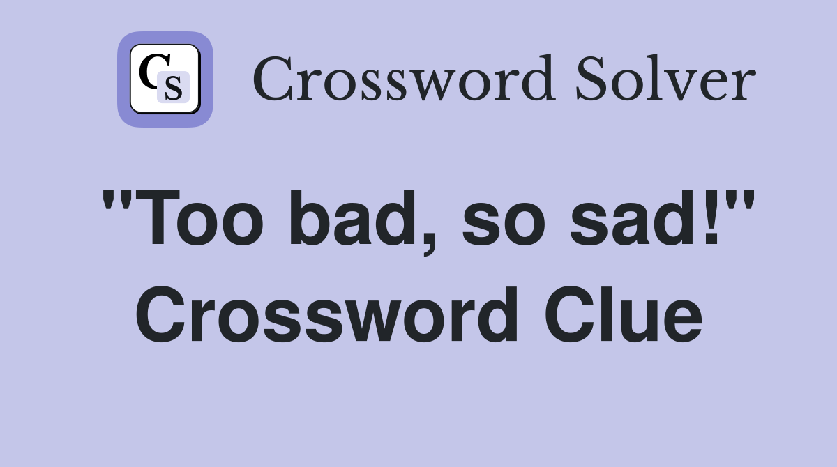"Too bad, so sad!" Crossword Clue