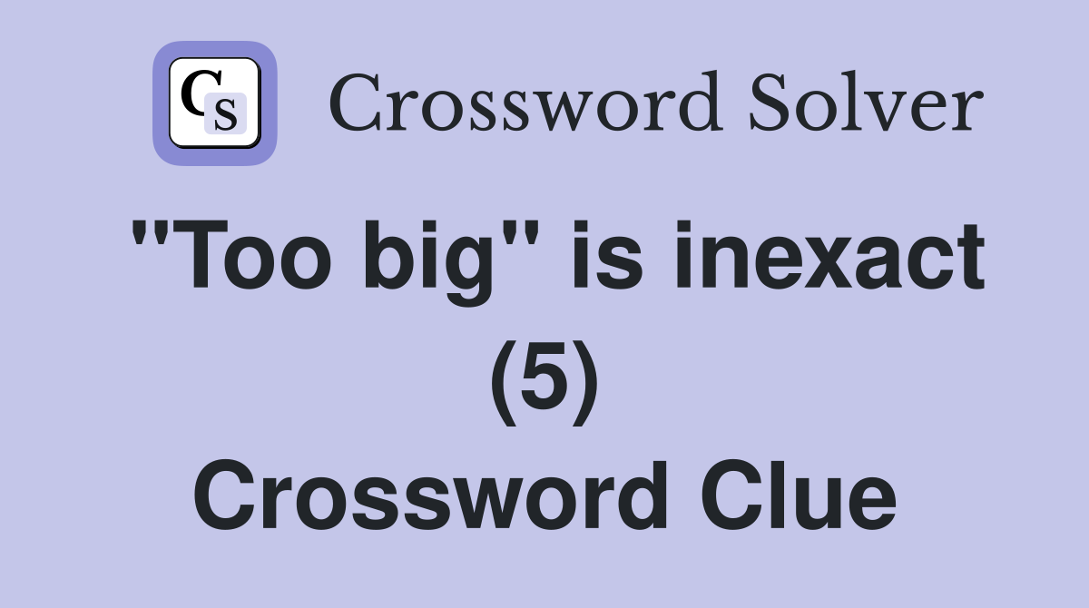 "Too big" is inexact (5) Crossword Clue