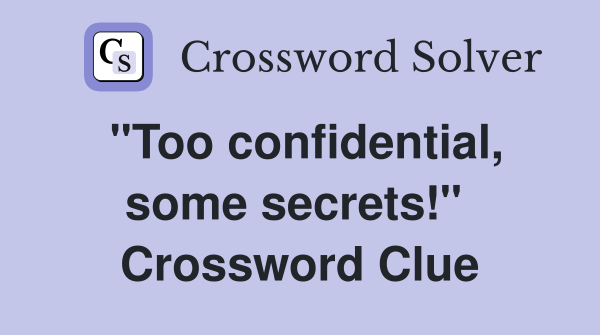 "Too confidential, some secrets!"  Crossword Clue
