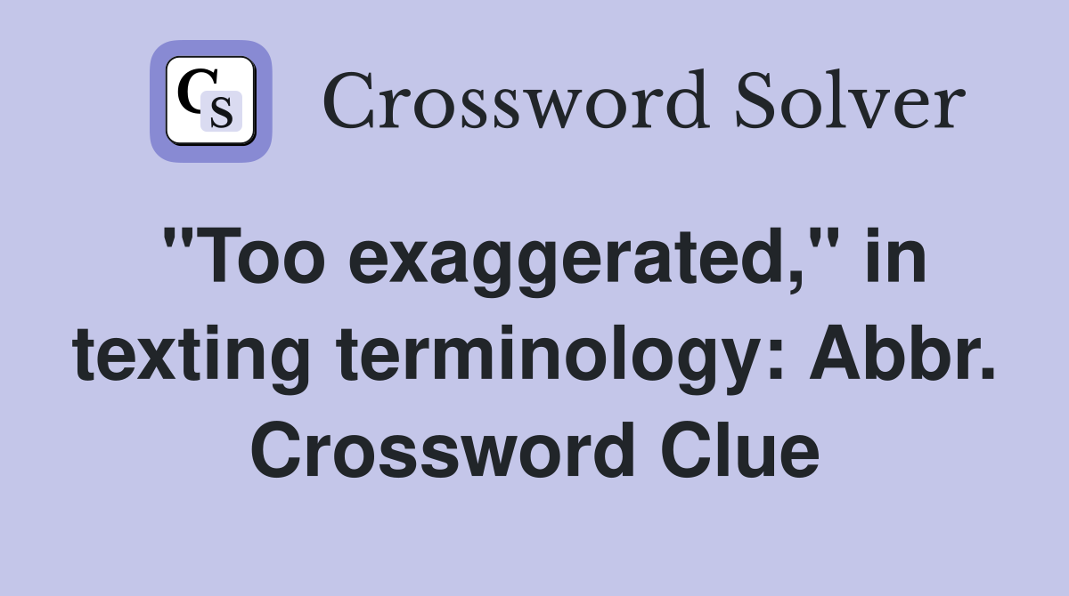 "Too exaggerated," in texting terminology: Abbr. Crossword Clue