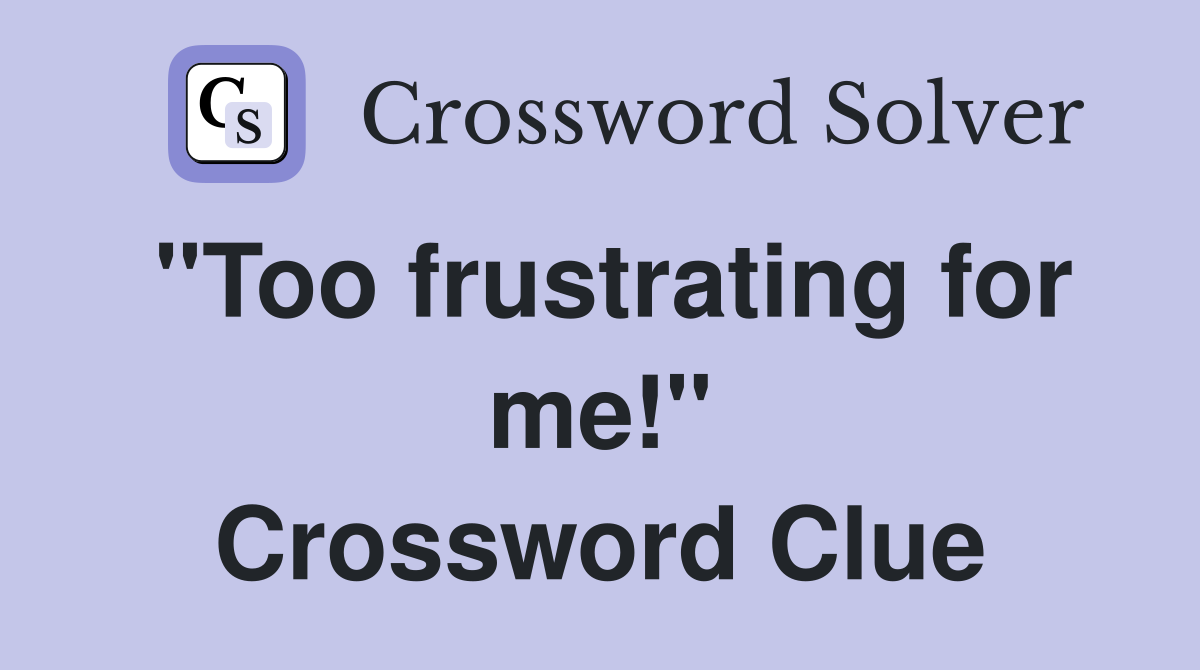 "Too frustrating for me!" Crossword Clue