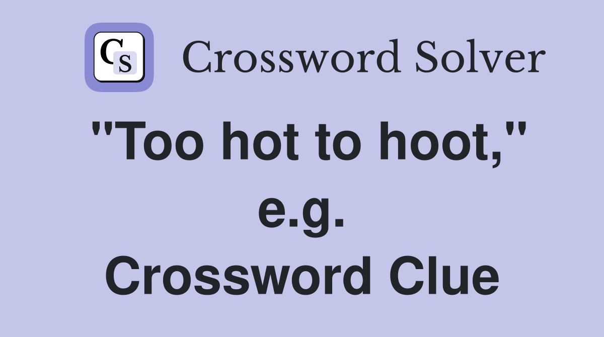 "Too hot to hoot," e.g. Crossword Clue