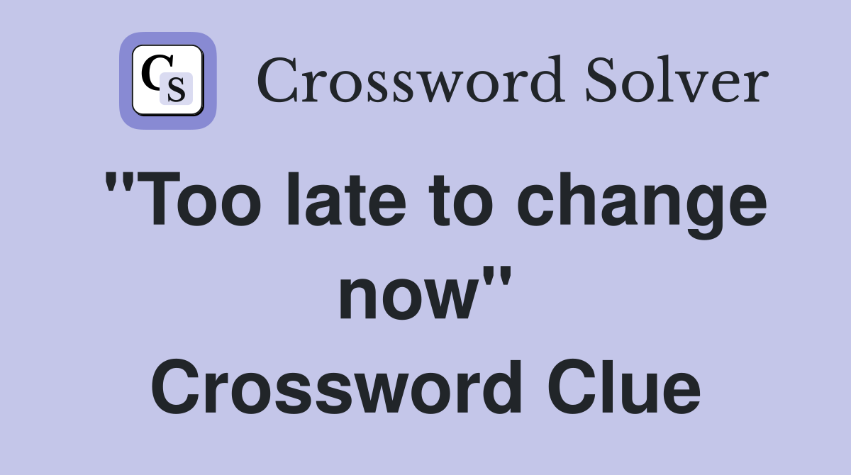 "Too late to change now" Crossword Clue