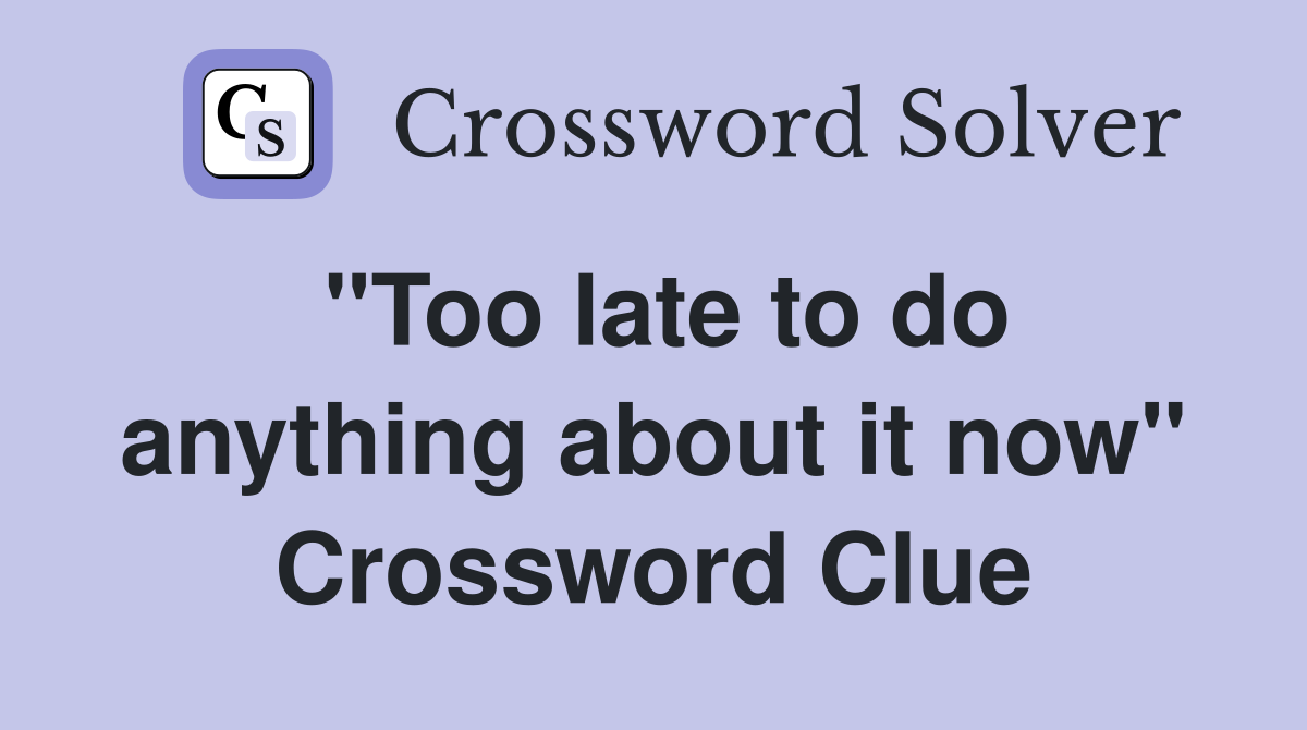 "Too late to do anything about it now" Crossword Clue