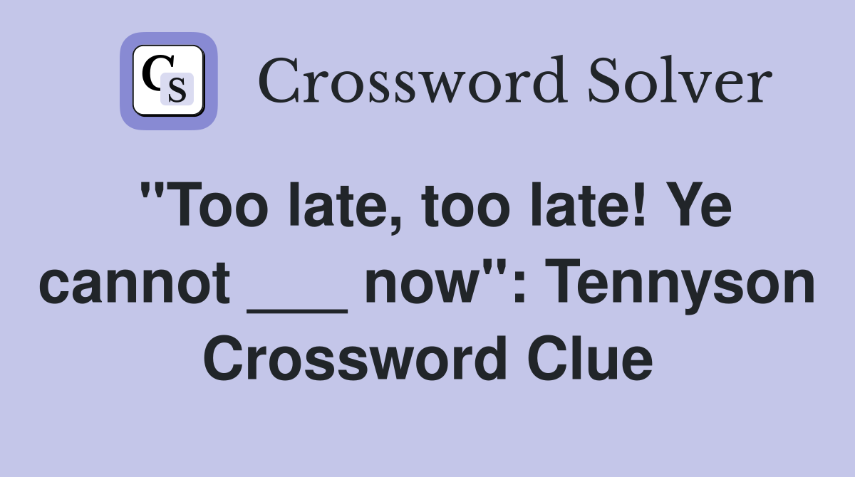 "Too late, too late! Ye cannot ___ now": Tennyson Crossword Clue
