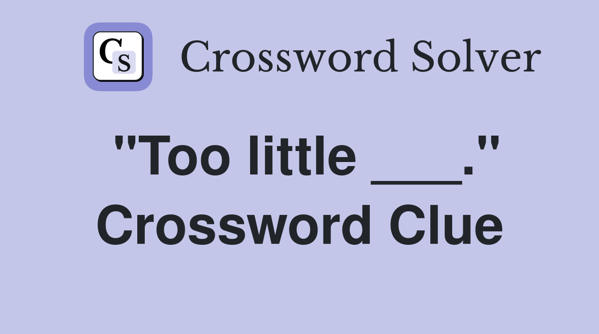 "Too little ___." Crossword Clue
