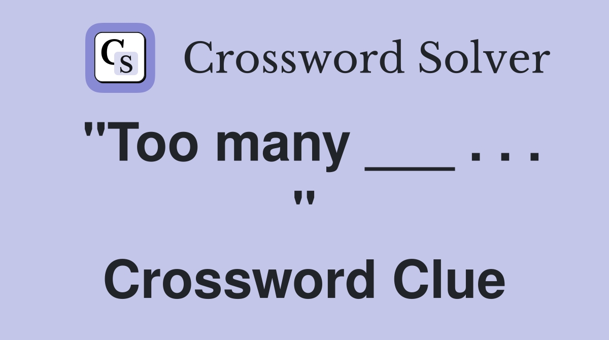 "Too many ___ . . . " Crossword Clue