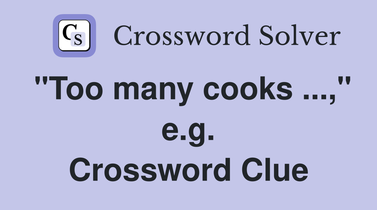 "Too many cooks ...," e.g. Crossword Clue