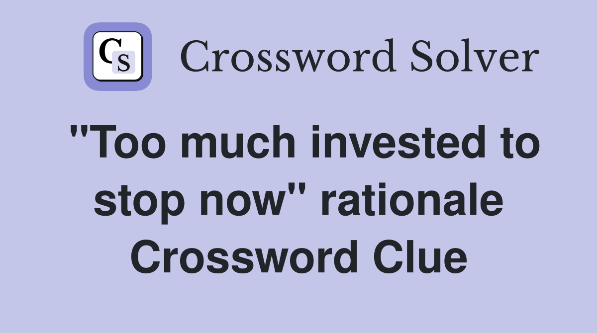 "Too much invested to stop now" rationale Crossword Clue
