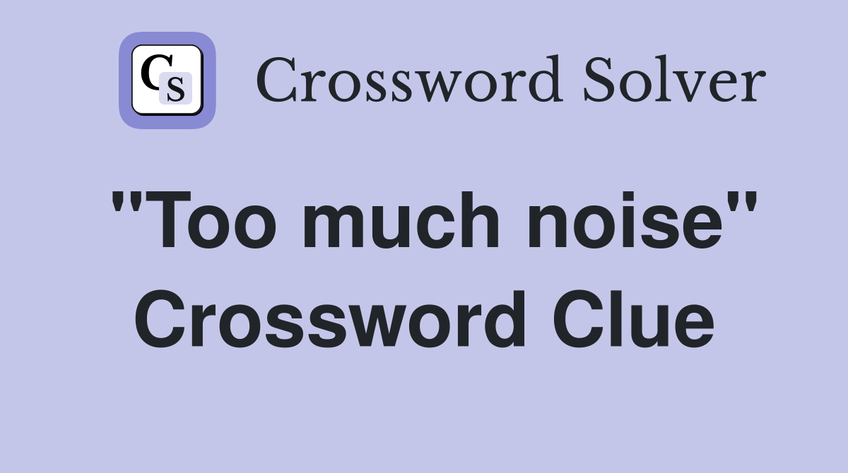 "Too much noise" Crossword Clue