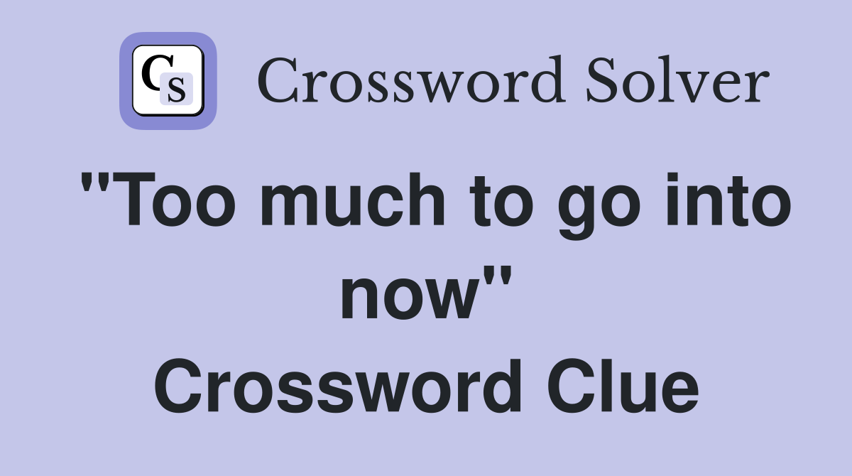 "Too much to go into now" Crossword Clue