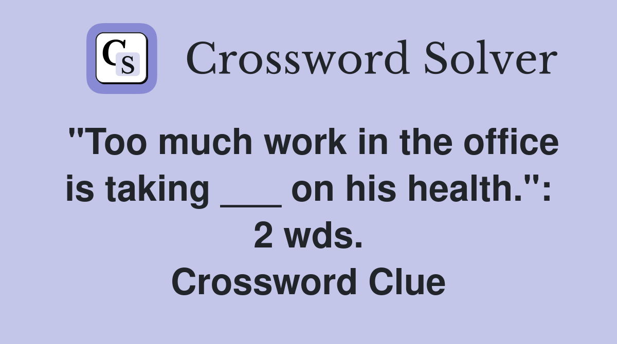 "Too much work in the office is taking ___ on his health.": 2 wds. Crossword Clue