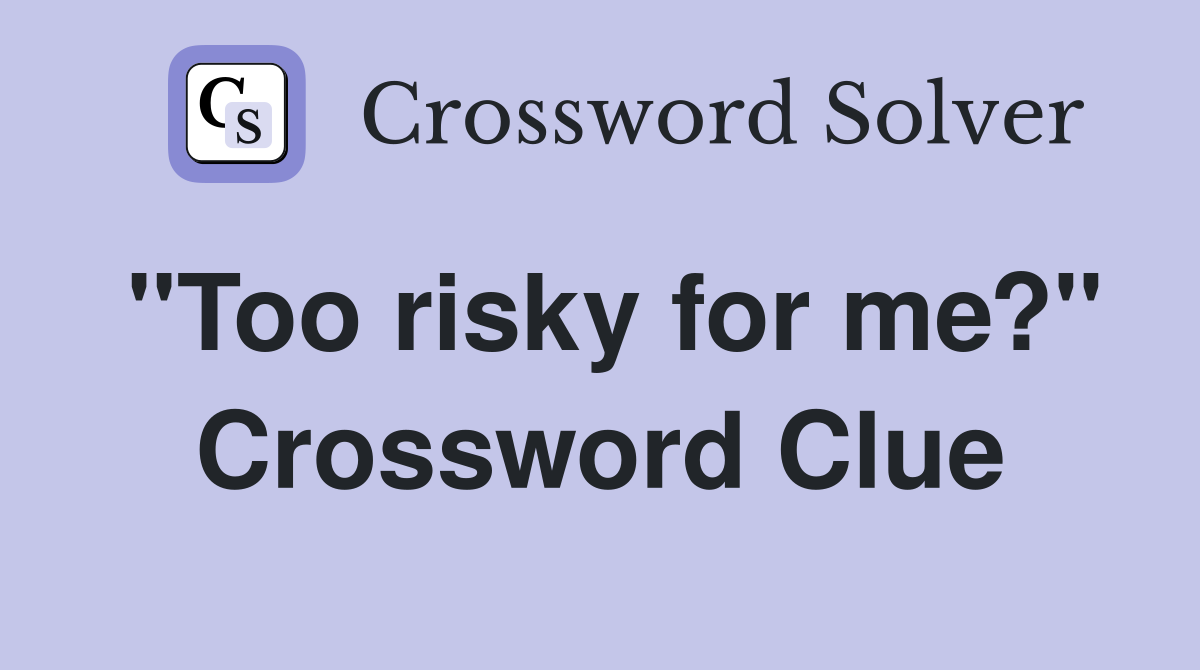 "Too risky for me?" Crossword Clue