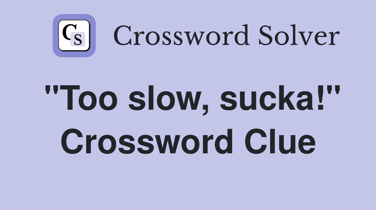 "Too slow, sucka!" Crossword Clue