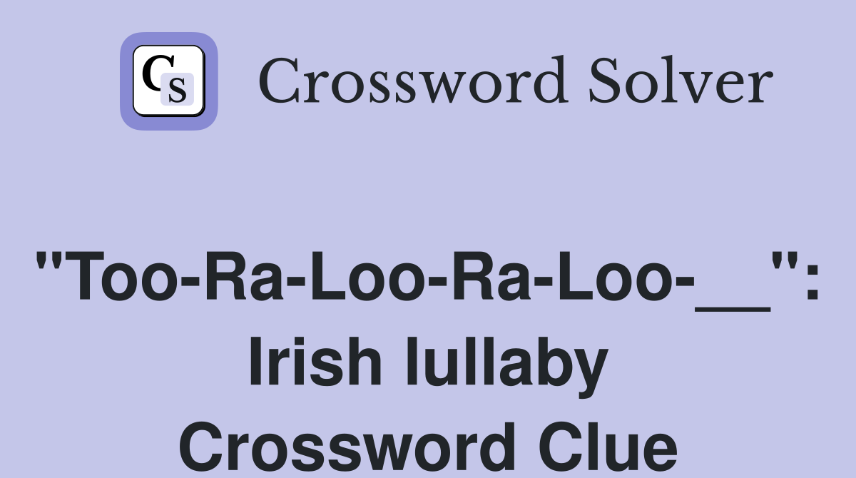 "Too-Ra-Loo-Ra-Loo-__": Irish lullaby Crossword Clue