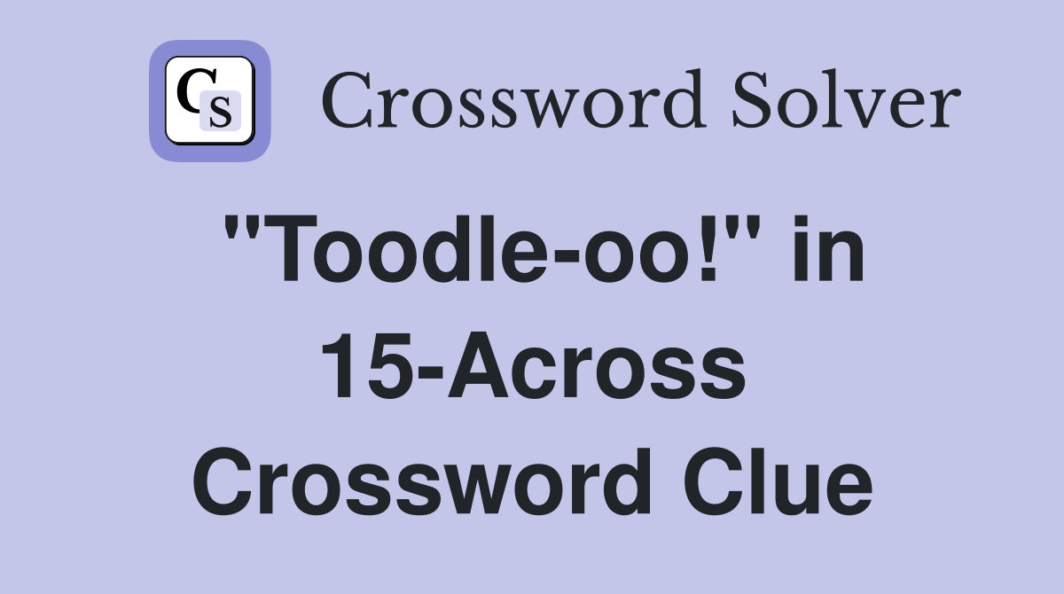 "Toodle-oo!" in 15-Across Crossword Clue