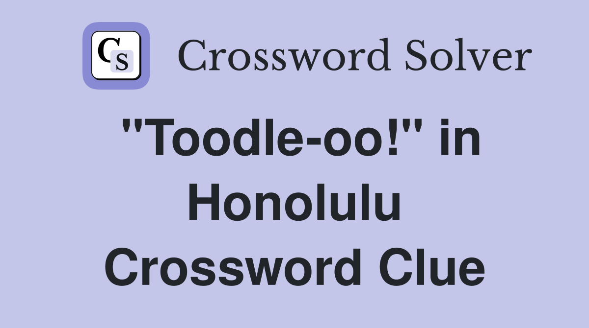 "Toodle-oo!" in Honolulu Crossword Clue