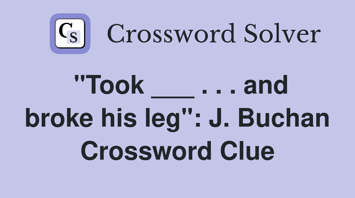 "Took ___ . . . and broke his leg": J. Buchan Crossword Clue