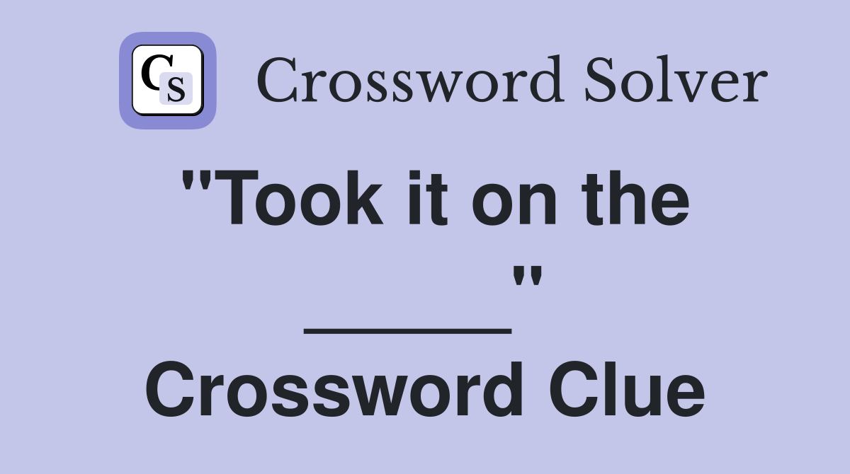 "Took it on the _____" Crossword Clue