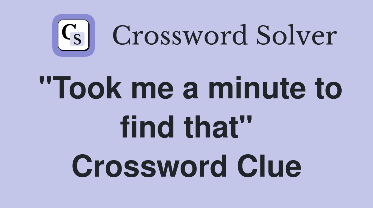 "Took me a minute to find that" Crossword Clue